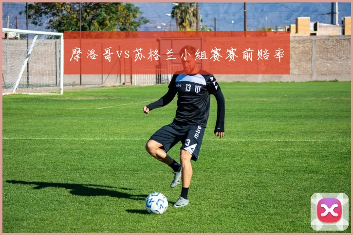 摩洛哥vs苏格兰小组赛赛前赔率
