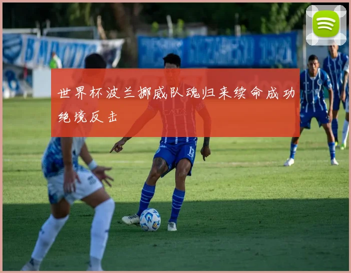 世界杯波兰挪威队魂归来续命成功绝境反击