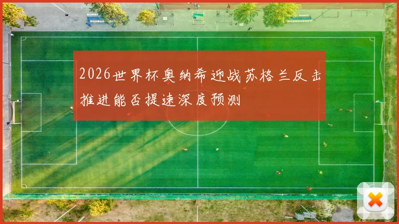 2026世界杯奥纳希迎战苏格兰反击推进能否提速深度预测