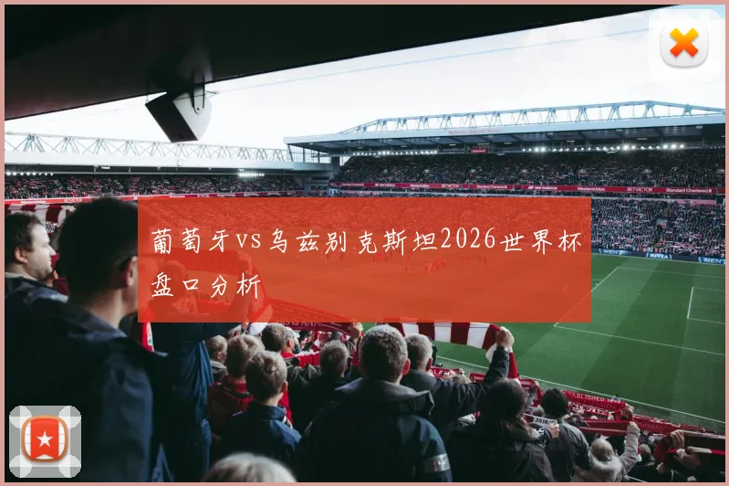 葡萄牙vs乌兹别克斯坦2026世界杯盘口分析