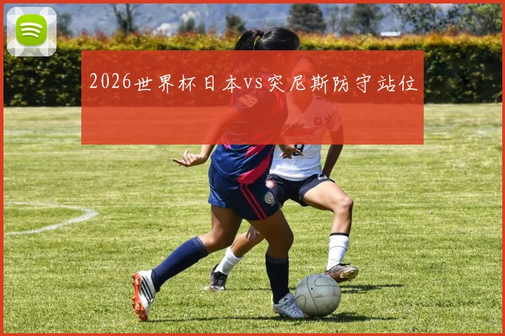 2026世界杯日本vs突尼斯防守站位
