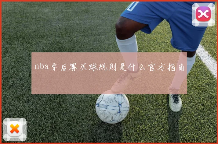 nba季后赛买球规则是什么官方指南