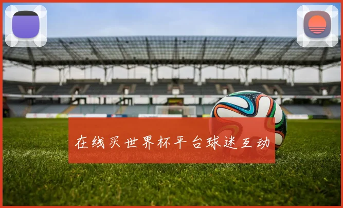 在线买世界杯平台球迷互动