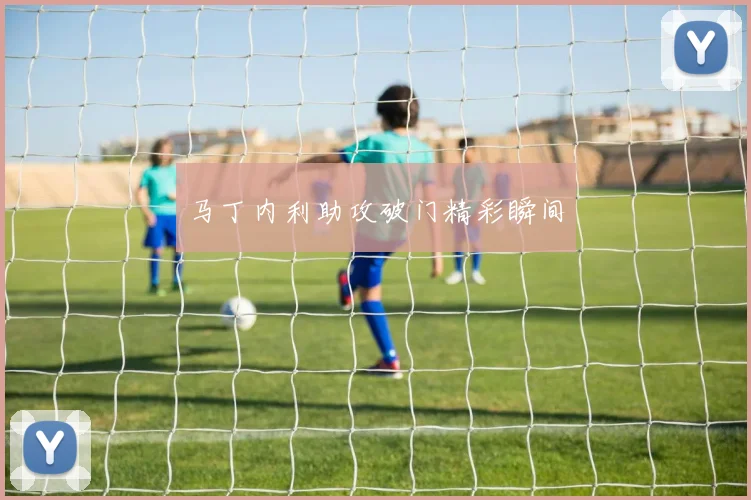 马丁内利助攻破门精彩瞬间