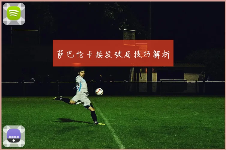 萨巴伦卡接发破局技巧解析