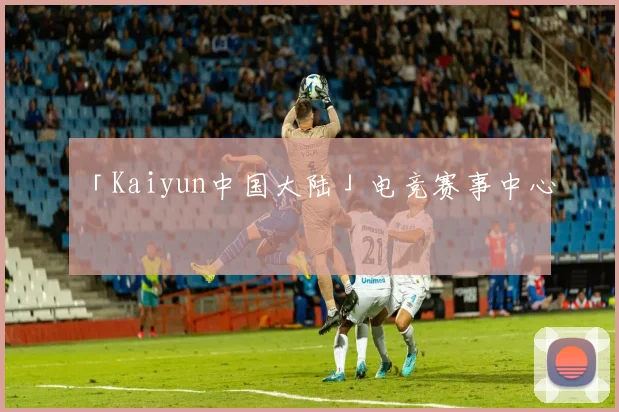 「Kaiyun中国大陆」电竞赛事中心