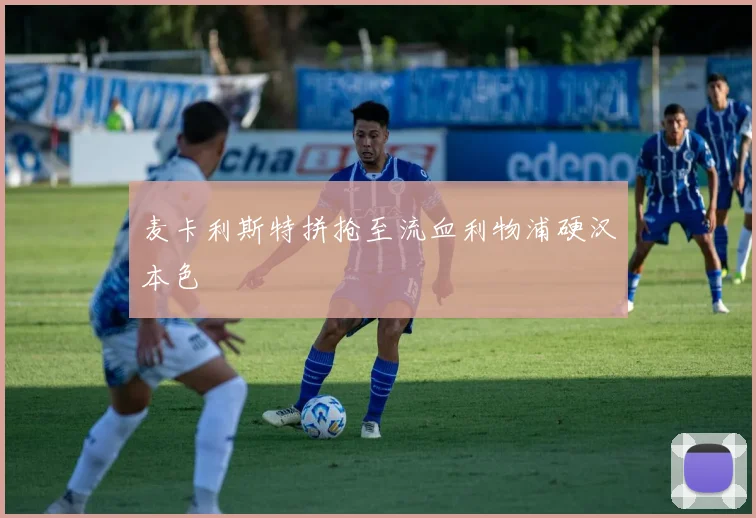 麦卡利斯特拼抢至流血利物浦硬汉本色