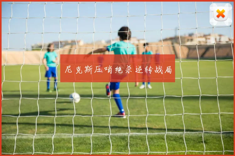 尼克斯压哨绝杀逆转战局
