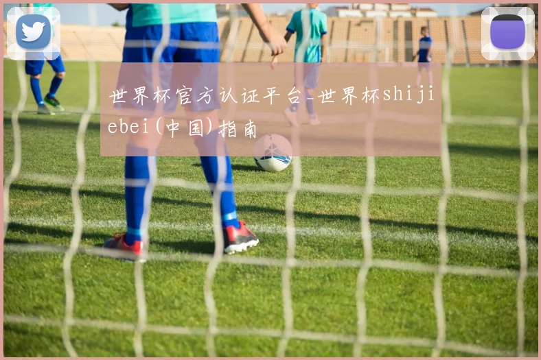 世界杯官方认证平台_世界杯shijiebei(中国)指南