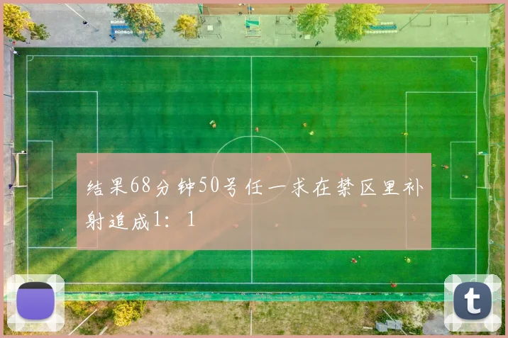 结果68分钟50号任一求在禁区里补射追成1：1