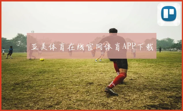 亚美体育在线官网体育APP下载