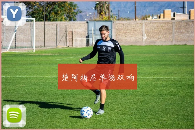 楚阿梅尼单场双响