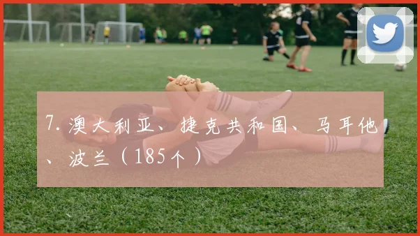 7.澳大利亚、捷克共和国、马耳他、波兰（185个）