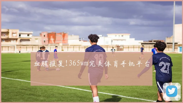 血腥报复!365wm完美体育手机平台