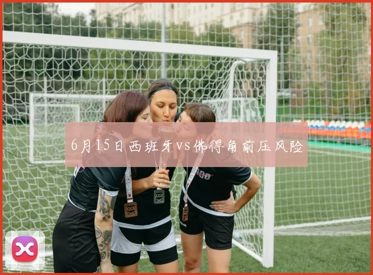 6月15日西班牙vs佛得角前压风险