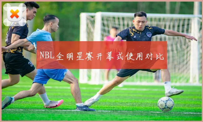 NBL全明星赛开幕式使用对比