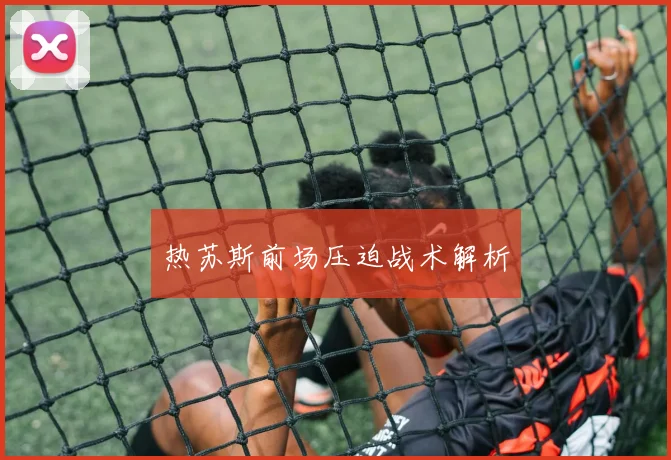 热苏斯前场压迫战术解析
