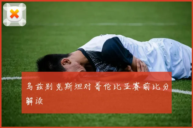 乌兹别克斯坦对哥伦比亚赛前比分解读