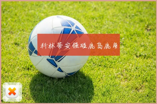 科林蒂安强碰鹿岛鹿角