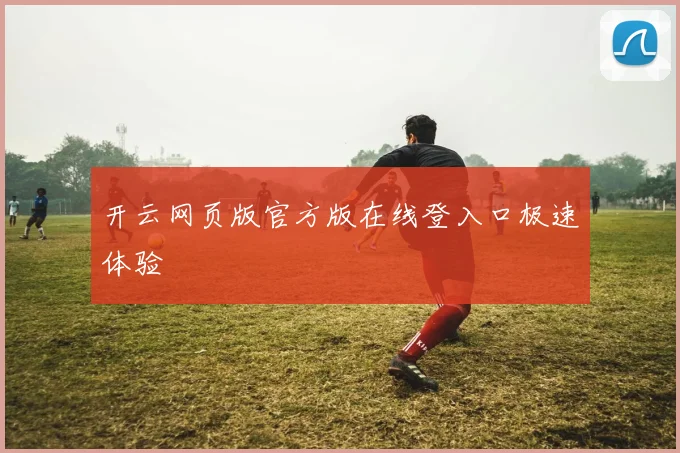 开云网页版官方版在线登入口极速体验