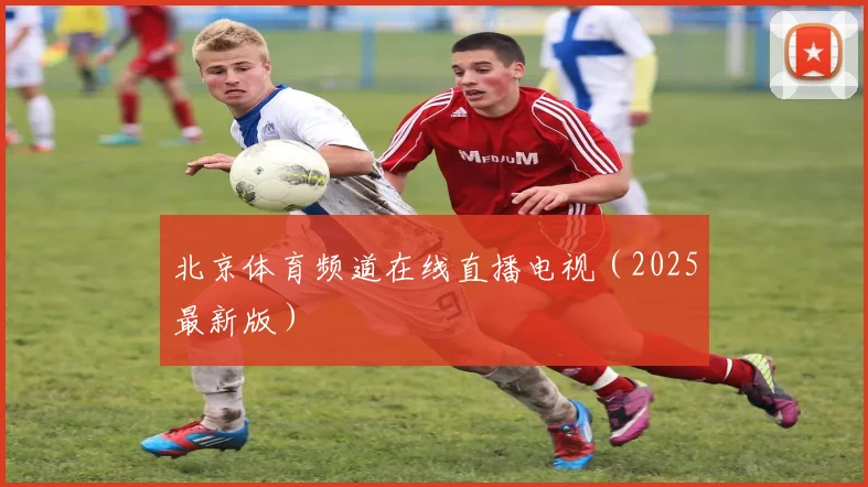 北京体育频道在线直播电视（2025最新版）
