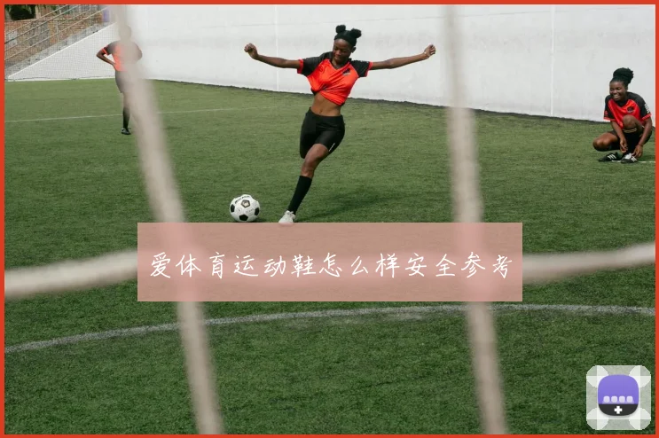 爱体育运动鞋怎么样安全参考