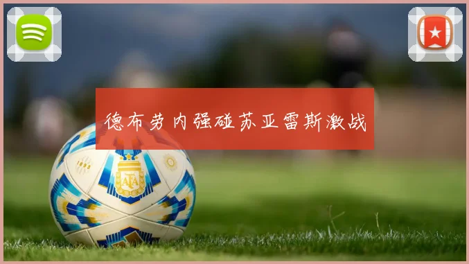 德布劳内强碰苏亚雷斯激战