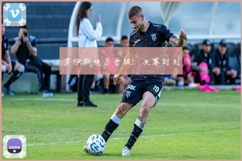 罗伊斯绝杀晋级：决赛时刻