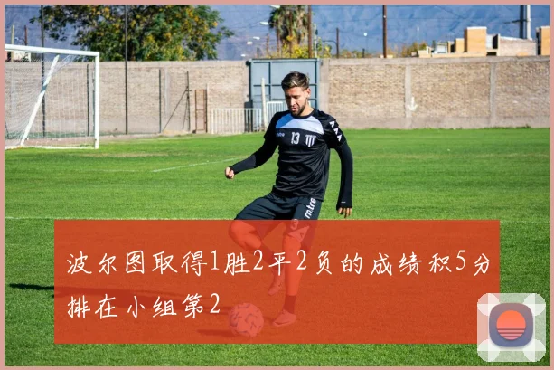 波尔图取得1胜2平2负的成绩积5分排在小组第2