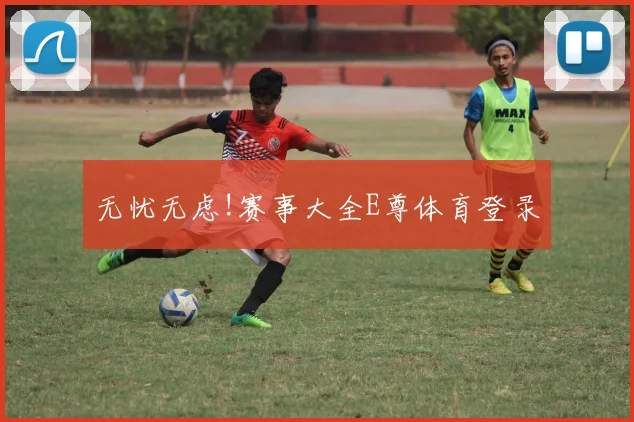 无忧无虑!赛事大全E尊体育登录