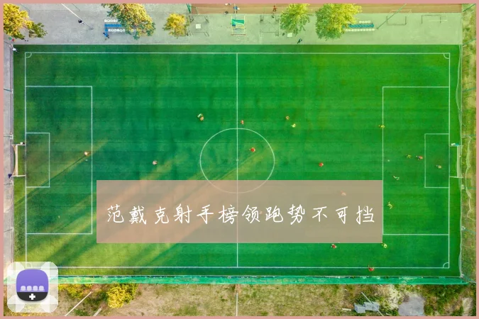 范戴克射手榜领跑势不可挡