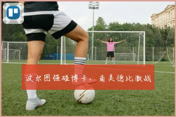 波尔图强碰博卡，南美德比激战