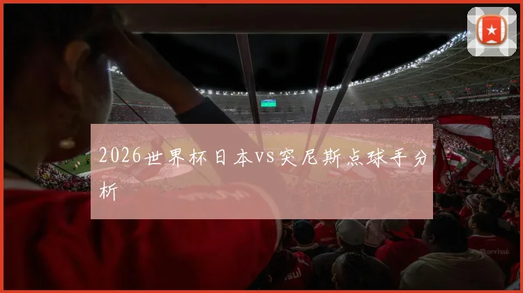 2026世界杯日本vs突尼斯点球手分析