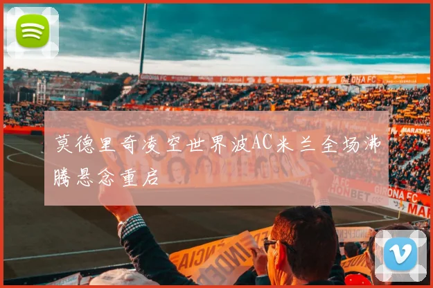 莫德里奇凌空世界波AC米兰全场沸腾悬念重启