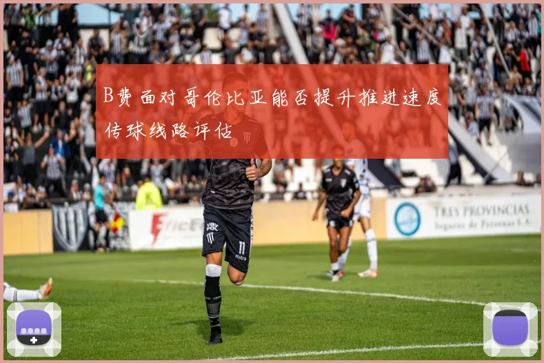 B费面对哥伦比亚能否提升推进速度传球线路评估