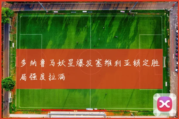 多纳鲁马妖星爆发塞维利亚锁定胜局强度拉满