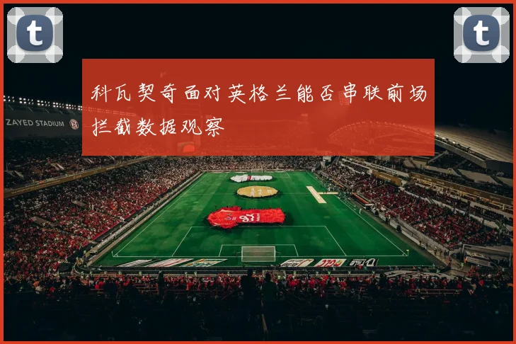 科瓦契奇面对英格兰能否串联前场拦截数据观察