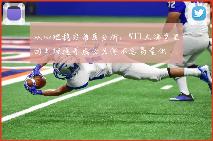 从心理稳定角度分析，WTT大满贯里的年轻选手成长为何不容易量化