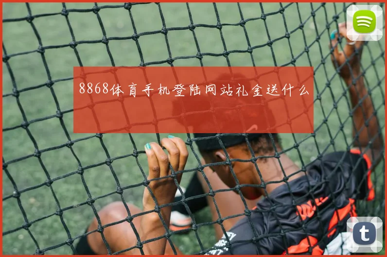 8868体育手机登陆网站礼金送什么