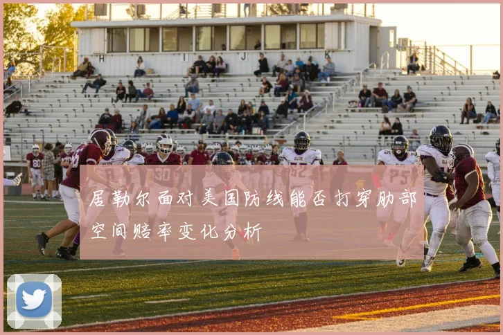 居勒尔面对美国防线能否打穿肋部空间赔率变化分析