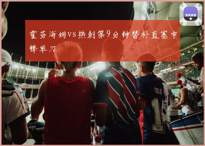 霍芬海姆vs热刺第9分钟替补直塞中锋单刀
