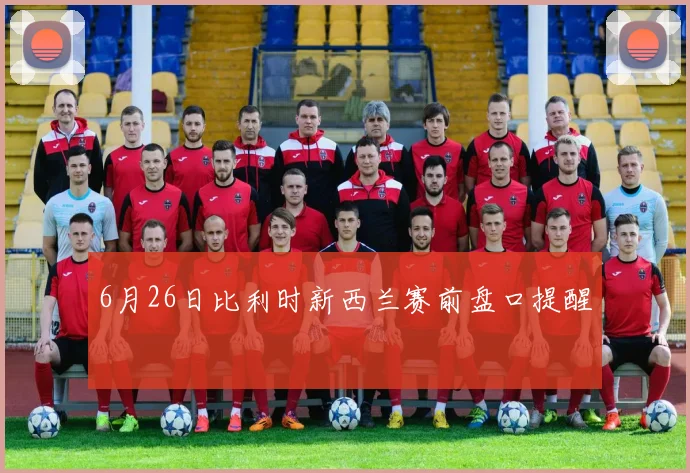 6月26日比利时新西兰赛前盘口提醒