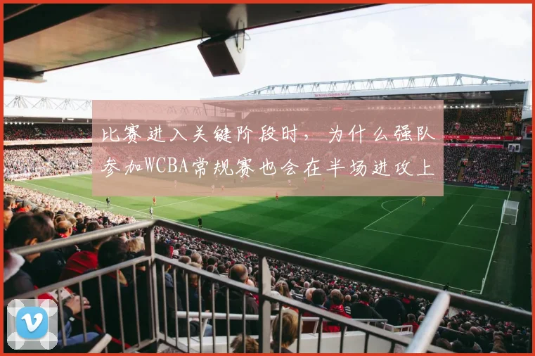 比赛进入关键阶段时，为什么强队参加WCBA常规赛也会在半场进攻上出错