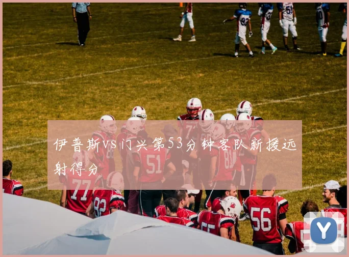 伊普斯vs门兴第53分钟客队新援远射得分
