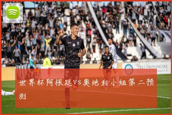 世界杯阿根廷vs奥地利小组第二预测