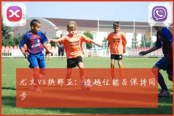 尤文vs热那亚：造越位能否保持同步